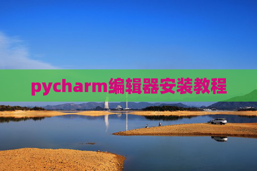 pycharm编辑器安装教程 pycharm编辑器安装教程